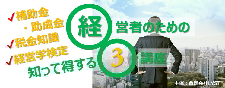 経営者のための知って得する3講座 ​～　補助金・助成金／税金知識／経営学検定　～