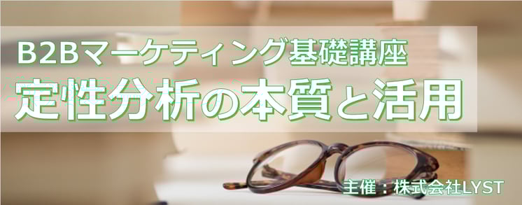 【LYST】第10期 B2Bマーケティング基礎講座　定性分析の本質と活用