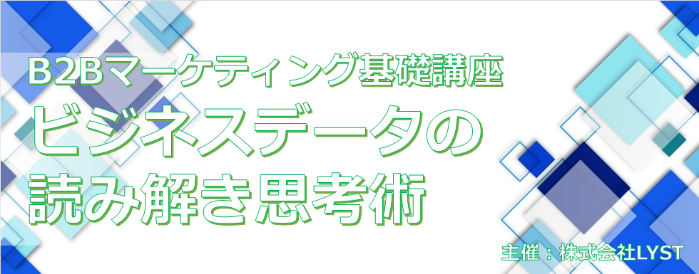 【LYST】第10期 B2Bマーケティング基礎講座 ビジネスデータの読み解き思考術